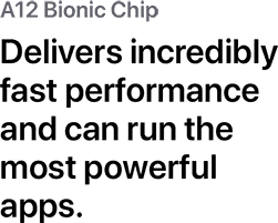 A12 Bionic Chip. Delivers incredibly fast performance and can run the most powerful app